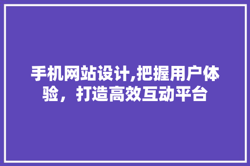 手机网站设计,把握用户体验，打造高效互动平台 手机网站设计,把握用户体验，打造高效互动平台 搜狗SEO