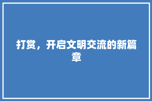打赏，开启文明交流的新篇章 打赏，开启文明交流的新篇章 SEO关键词
