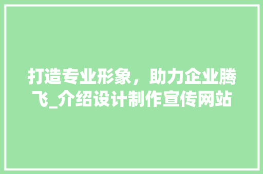 打造专业形象，助力企业腾飞_介绍设计制作宣传网站之路 打造专业形象，助力企业腾飞_介绍设计制作宣传网站之路 神马SEO