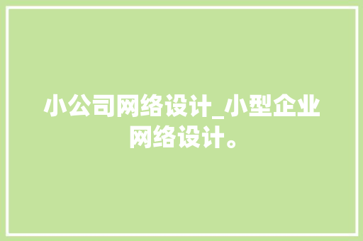 小公司网络设计_小型企业网络设计。 小公司网络设计_小型企业网络设计。 网站建设公司