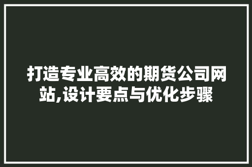 打造专业高效的期货公司网站,设计要点与优化步骤 打造专业高效的期货公司网站,设计要点与优化步骤 搜狗SEO