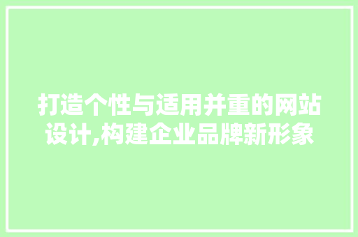 打造个性与适用并重的网站设计,构建企业品牌新形象 打造个性与适用并重的网站设计,构建企业品牌新形象 必应SEO