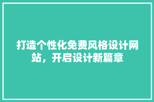 打造个性化免费风格设计网站，开启设计新篇章 打造个性化免费风格设计网站，开启设计新篇章 百度SEO
