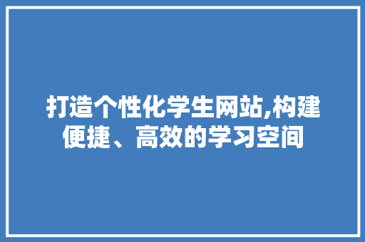 打造个性化学生网站,构建便捷、高效的学习空间 打造个性化学生网站,构建便捷、高效的学习空间 百度SEO