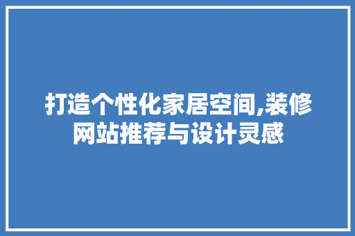 打造个性化家居空间,装修网站推荐与设计灵感 打造个性化家居空间,装修网站推荐与设计灵感 网站建设公司