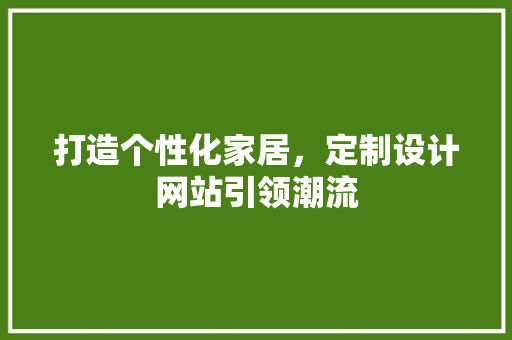 打造个性化家居，定制设计网站引领潮流 打造个性化家居，定制设计网站引领潮流 搜狗SEO