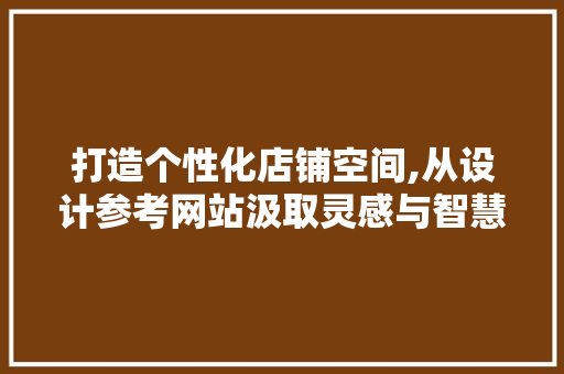 打造个性化店铺空间,从设计参考网站汲取灵感与智慧 打造个性化店铺空间,从设计参考网站汲取灵感与智慧 网站建设公司