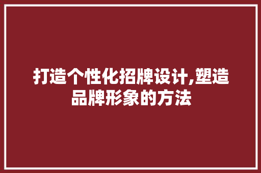 打造个性化招牌设计,塑造品牌形象的方法 打造个性化招牌设计,塑造品牌形象的方法 搜狗SEO
