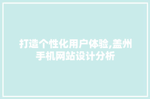 打造个性化用户体验,盖州手机网站设计分析 打造个性化用户体验,盖州手机网站设计分析 网站建设公司