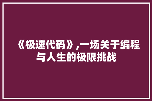 《极速代码》,一场关于编程与人生的极限挑战 《极速代码》,一场关于编程与人生的极限挑战 SEO关键词