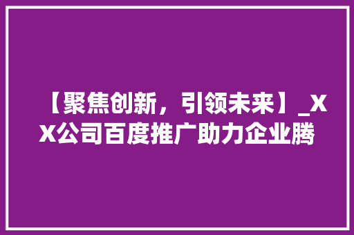 【聚焦创新，引领未来】_XX公司百度推广助力企业腾飞 【聚焦创新，引领未来】_XX公司百度推广助力企业腾飞 神马SEO
