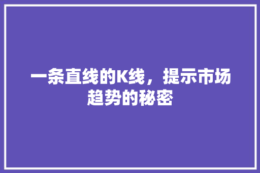 一条直线的K线，提示市场趋势的秘密 一条直线的K线，提示市场趋势的秘密 SEO关键词