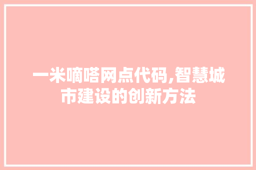 一米嘀嗒网点代码,智慧城市建设的创新方法 一米嘀嗒网点代码,智慧城市建设的创新方法 神马SEO