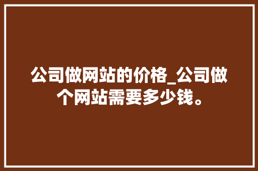公司做网站的价格_公司做个网站需要多少钱。 公司做网站的价格_公司做个网站需要多少钱。 网站建设公司