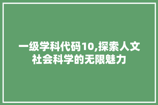 一级学科代码10,探索人文社会科学的无限魅力 一级学科代码10,探索人文社会科学的无限魅力 网站建设公司