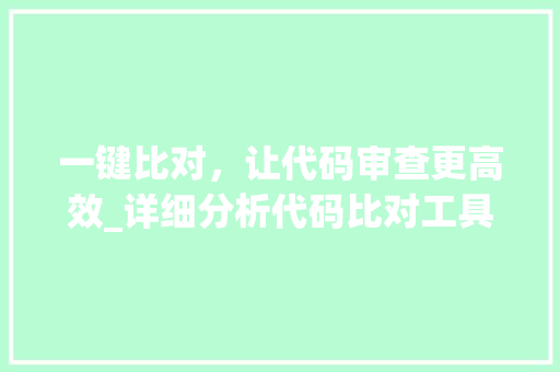 一键比对，让代码审查更高效_详细分析代码比对工具的应用与价值 一键比对，让代码审查更高效_详细分析代码比对工具的应用与价值 网站建设公司