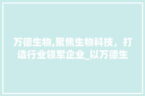 万德生物,聚焦生物科技，打造行业领军企业_以万德生物代码分析企业发展之路 万德生物,聚焦生物科技，打造行业领军企业_以万德生物代码分析企业发展之路 百度SEO