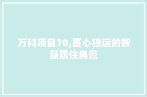 万科项目70,匠心独运的智慧居住典范 万科项目70,匠心独运的智慧居住典范 SEO关键词