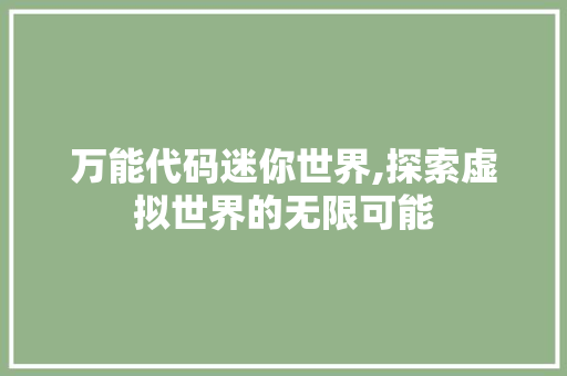 万能代码迷你世界,探索虚拟世界的无限可能 万能代码迷你世界,探索虚拟世界的无限可能 必应SEO