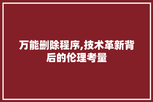 万能删除程序,技术革新背后的伦理考量 万能删除程序,技术革新背后的伦理考量 SEO关键词