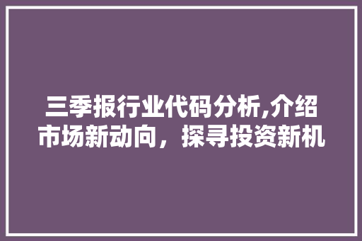 三季报行业代码分析,介绍市场新动向，探寻投资新机遇 三季报行业代码分析,介绍市场新动向，探寻投资新机遇 网站建设公司