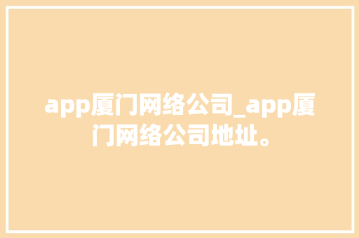app厦门网络公司_app厦门网络公司地址。 app厦门网络公司_app厦门网络公司地址。 网站建设公司
