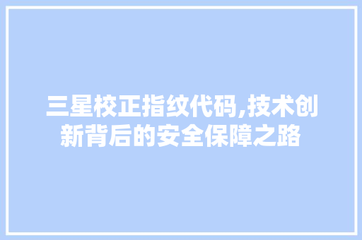 三星校正指纹代码,技术创新背后的安全保障之路 三星校正指纹代码,技术创新背后的安全保障之路 百度SEO