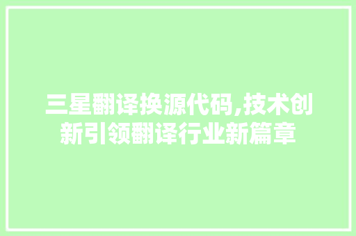 三星翻译换源代码,技术创新引领翻译行业新篇章 三星翻译换源代码,技术创新引领翻译行业新篇章 网站建设公司