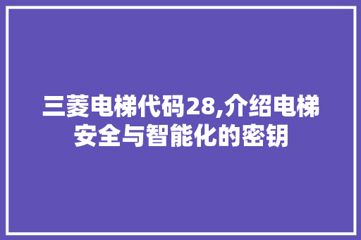 三菱电梯代码28,介绍电梯安全与智能化的密钥 三菱电梯代码28,介绍电梯安全与智能化的密钥 神马SEO