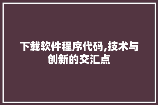 下载软件程序代码,技术与创新的交汇点 下载软件程序代码,技术与创新的交汇点 必应SEO