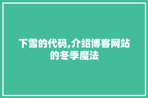 下雪的代码,介绍博客网站的冬季魔法 下雪的代码,介绍博客网站的冬季魔法 网站建设公司