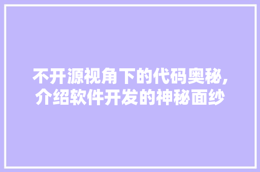 不开源视角下的代码奥秘,介绍软件开发的神秘面纱 必应SEO 不开源视角下的代码奥秘,介绍软件开发的神秘面纱 不开源视角下的代码奥秘,介绍软件开发的神秘面纱 必应SEO