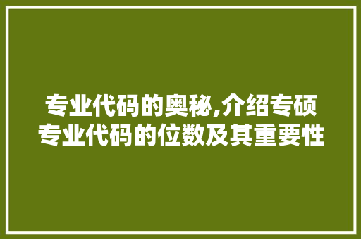 专业代码的奥秘,介绍专硕专业代码的位数及其重要性 专业代码的奥秘,介绍专硕专业代码的位数及其重要性 神马SEO