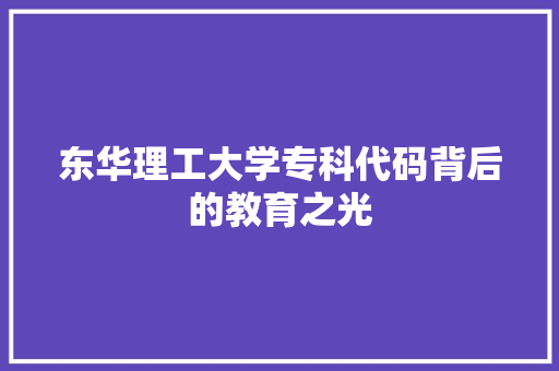 东华理工大学专科代码背后的教育之光 东华理工大学专科代码背后的教育之光 网站建设公司
