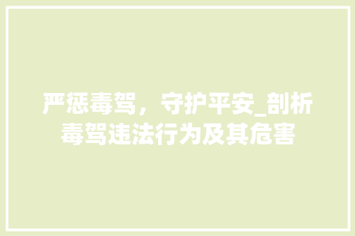 严惩毒驾，守护平安_剖析毒驾违法行为及其危害 严惩毒驾，守护平安_剖析毒驾违法行为及其危害 搜狗SEO