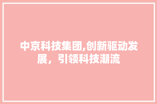 中京科技集团,创新驱动发展，引领科技潮流 中京科技集团,创新驱动发展，引领科技潮流 搜狗SEO
