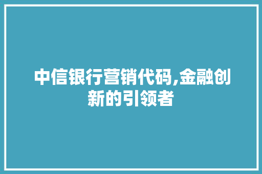 中信银行营销代码,金融创新的引领者 中信银行营销代码,金融创新的引领者 搜狗SEO