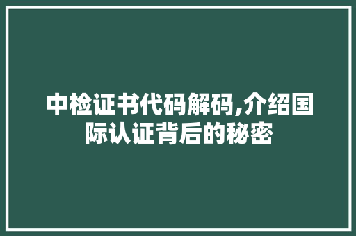 中检证书代码解码,介绍国际认证背后的秘密 中检证书代码解码,介绍国际认证背后的秘密 搜狗SEO