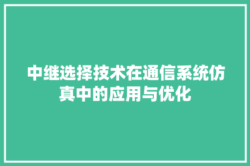 中继选择技术在通信系统仿真中的应用与优化 中继选择技术在通信系统仿真中的应用与优化 百度SEO