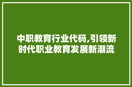中职教育行业代码,引领新时代职业教育发展新潮流 中职教育行业代码,引领新时代职业教育发展新潮流 神马SEO