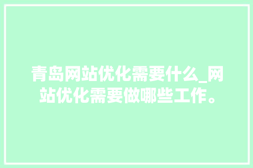 青岛网站优化需要什么_网站优化需要做哪些工作。 青岛网站优化需要什么_网站优化需要做哪些工作。 神马SEO
