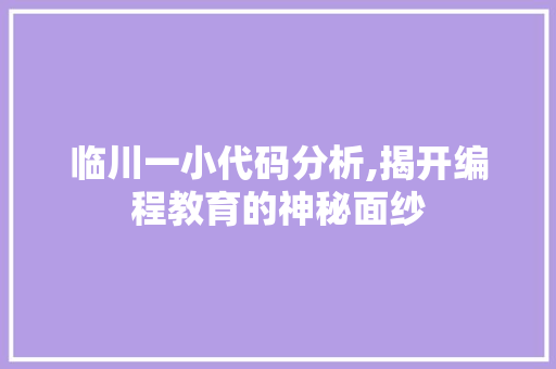 临川一小代码分析,揭开编程教育的神秘面纱 临川一小代码分析,揭开编程教育的神秘面纱 神马SEO