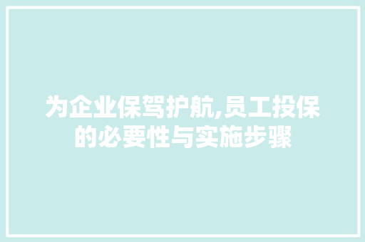 为企业保驾护航,员工投保的必要性与实施步骤 为企业保驾护航,员工投保的必要性与实施步骤 必应SEO