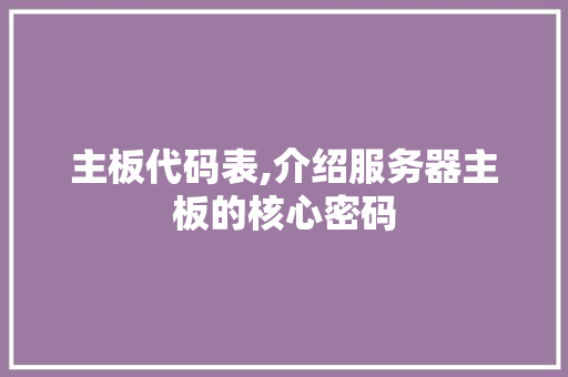 主板代码表,介绍服务器主板的核心密码 主板代码表,介绍服务器主板的核心密码 搜狗SEO