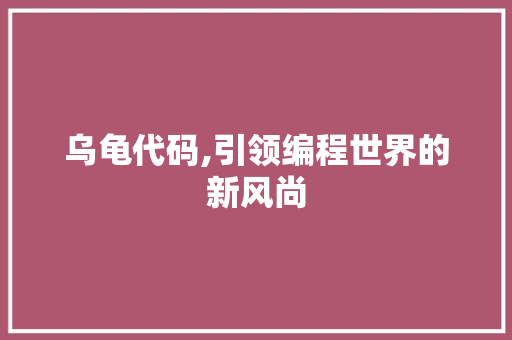 乌龟代码,引领编程世界的新风尚 乌龟代码,引领编程世界的新风尚 网站建设公司