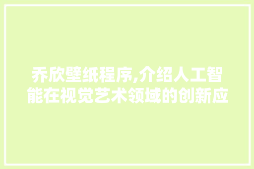 乔欣壁纸程序,介绍人工智能在视觉艺术领域的创新应用 乔欣壁纸程序,介绍人工智能在视觉艺术领域的创新应用 神马SEO