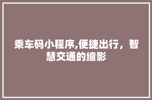 乘车码小程序,便捷出行，智慧交通的缩影 乘车码小程序,便捷出行，智慧交通的缩影 神马SEO