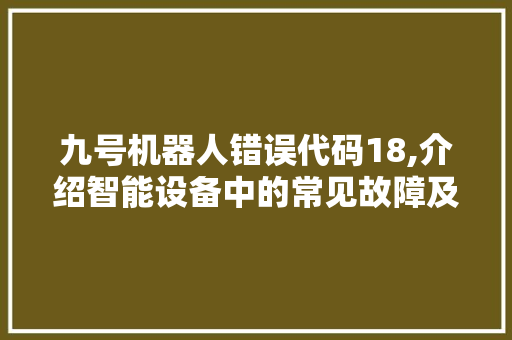 九号机器人错误代码18,介绍智能设备中的常见故障及解决之路 九号机器人错误代码18,介绍智能设备中的常见故障及解决之路 搜狗SEO
