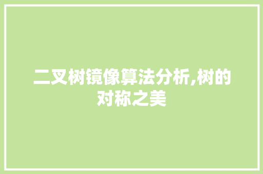二叉树镜像算法分析,树的对称之美 二叉树镜像算法分析,树的对称之美 神马SEO