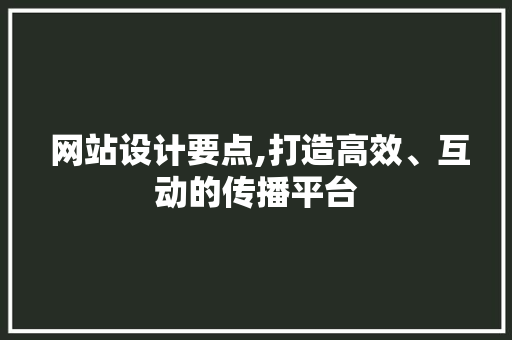  网站设计要点,打造高效、互动的传播平台  网站设计要点,打造高效、互动的传播平台 必应SEO